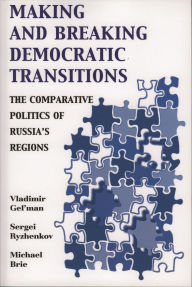 Title: Making and Breaking Democratic Transitions: The Comparative Politics of Russia's Regions, Author: Vladimir Gel'man