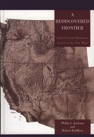 Title: A Rediscovered Frontier: Land Use and Resource Issues in the New West, Author: Philip L. Jackson