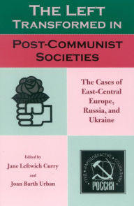 Title: The Left Transformed in Post-Communist Societies: The Cases of East-Central Europe, Russia, and Ukraine, Author: Jane Leftwich Curry