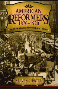 Title: American Reformers, 1870-1920: Progressives in Word and Deed / Edition 1, Author: Steven L. Piott