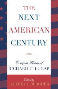 Title: The Next American Century: Essays in Honor of Richard G. Lugar, Author: Jeffrey T. Bergner