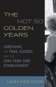 Not So Golden Years: Caregiving, the Frail Elderly, and the Long-Term Care Establishment / Edition 304