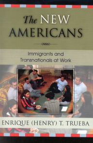 Title: The New Americans: Immigrants and Transnationals at Work / Edition 1, Author: Enrique T. Trueba