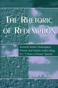 The Rhetoric of Redemption: Kenneth Burke's Redemption Drama and Martin Luther King, Jr.'s 'I Have a Dream' Speech / Edition 1