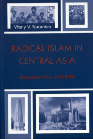 Title: Radical Islam in Central Asia: Between Pen and Rifle, Author: Vitaly V. Naumkin