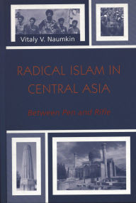 Title: Radical Islam in Central Asia: Between Pen and Rifle, Author: Vitaly V. Naumkin