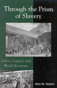 Title: Through the Prism of Slavery: Labor, Capital, and World Economy / Edition 1, Author: Dale W. Tomich