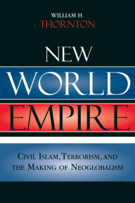 Title: New World Empire: Civil Islam, Terrorism, and the Making of Neoglobalism, Author: William H. Thornton