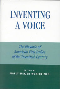 Title: Inventing a Voice: The Rhetoric of American First Ladies of the Twentieth Century, Author: Molly Meijer Wertheimer