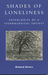 Title: Shades of Loneliness: Pathologies of a Technological Society / Edition 1, Author: Richard Stivers
