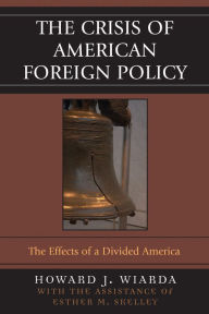 Title: The Crisis of American Foreign Policy: The Effects of a Divided America / Edition 1, Author: Howard J. Wiarda University of Georgia (late)
