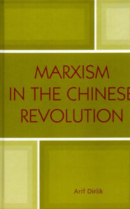 Title: Marxism in the Chinese Revolution, Author: Arif Dirlik