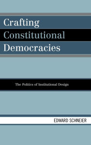 Title: Crafting Constitutional Democracies: The Politics of Institutional Design, Author: Edward Schneier