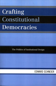 Title: Crafting Constitutional Democracies: The Politics of Institutional Design, Author: Edward Schneier