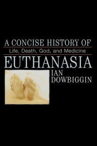 Title: A Concise History of Euthanasia: Life, Death, God, and Medicine, Author: Ian Dowbiggen University of Prince Edward Island