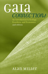 Title: Gaia Connections: An Introduction to Ecology, Ecoethics, and Economics / Edition 2, Author: Alan S. Miller co-author of Cut Super Climate Pollutants Now!