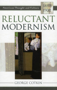 Title: Reluctant Modernism: American Thought and Culture, 1880-1900, Author: George Cotkin