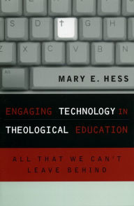 Title: Engaging Technology in Theological Education: All That We Can't Leave Behind, Author: Mary E. Hess Ph.D Luther Seminary