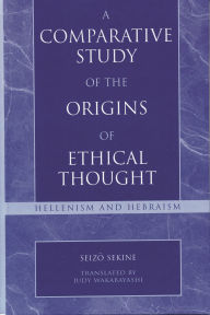 Title: A Comparative Study of the Origins of Ethical Thought: Hellenism and Hebraism, Author: Seizo Sekine