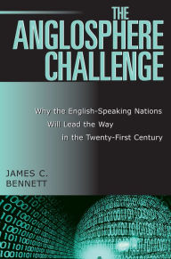 Title: The Anglosphere Challenge: Why the English-Speaking Nations Will Lead the Way in the Twenty-First Century, Author: James C. Bennett author of 