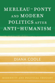 Title: Merleau-Ponty and Modern Politics After Anti-Humanism, Author: Diana Coole