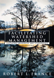 Title: Facilitating Watershed Management: Fostering Awareness and Stewardship, Author: Robert L. France