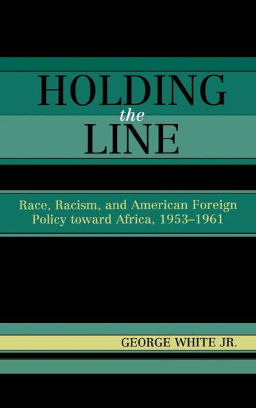 Holding the Line: Race, Racism, and American Foreign Policy Toward Africa, 1953-1961