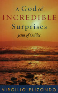 Title: A God of Incredible Surprises: Jesus of Galilee / Edition 160, Author: Virgilio Elizondo University of Notre Dame