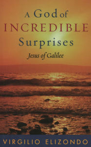 Title: A God of Incredible Surprises: Jesus of Galilee / Edition 160, Author: Virgilio Elizondo University of Notre Dame