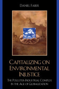 Title: Capitalizing on Environmental Injustice: The Polluter-Industrial Complex in the Age of Globalization, Author: Daniel Faber