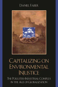 Title: Capitalizing on Environmental Injustice: The Polluter-Industrial Complex in the Age of Globalization, Author: Daniel Faber
