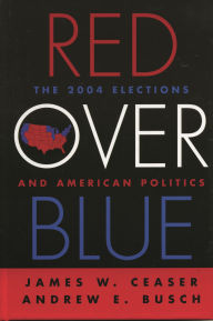 Title: Red Over Blue: The 2004 Elections and American Politics, Author: James W. Ceaser