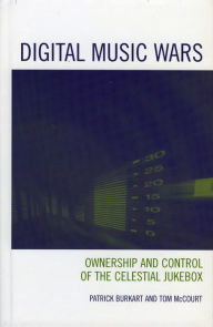 Title: Digital Music Wars: Ownership and Control of the Celestial Jukebox, Author: Patrick Burkart
