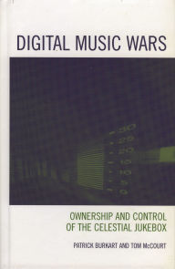 Title: Digital Music Wars: Ownership and Control of the Celestial Jukebox, Author: Patrick Burkart