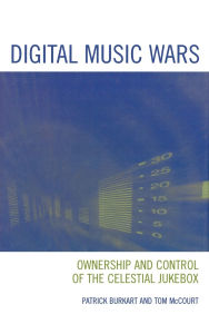 Title: Digital Music Wars: Ownership and Control of the Celestial Jukebox, Author: Patrick Burkart