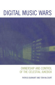 Title: Digital Music Wars: Ownership and Control of the Celestial Jukebox, Author: Patrick Burkart