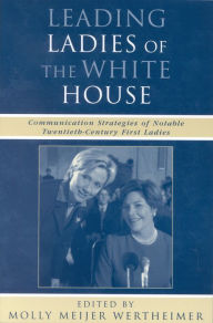 Title: Leading Ladies of the White House: Communication Strategies of Notable Twentieth-Century First Ladies / Edition 1, Author: Molly Wertheimer Pennsylvania State University