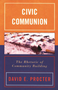 Title: Civic Communion: The Rhetoric of Community Building, Author: David E. Procter