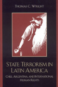 Title: State Terrorism in Latin America: Chile, Argentina, and International Human Rights, Author: Thomas C. Wright University of Nevada