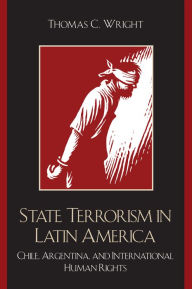 Title: State Terrorism in Latin America: Chile, Argentina, and International Human Rights / Edition 1, Author: Thomas C. Wright University of Nevada