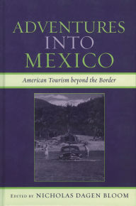 Title: Adventures into Mexico: American Tourism beyond the Border, Author: Nicholas Dagen Bloom