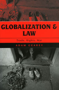 Title: Globalization and Law: Trade, Rights, War / Edition 1, Author: Adam Gearey