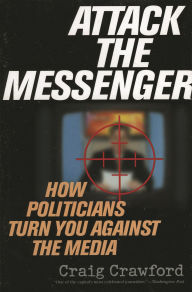 Title: Attack the Messenger: How Politicians Turn You Against the Media, Author: Craig Crawford