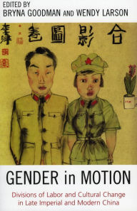 Title: Gender in Motion: Divisions of Labor and Cultural Change in Late Imperial and Modern China / Edition 1, Author: Bryna Goodman