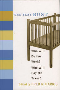 Title: The Baby Bust: Who Will Do the Work? Who Will Pay the Taxes? / Edition 1, Author: Fred R. Harris