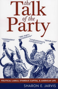 Title: The Talk of the Party: Political Labels, Symbolic Capital, and American Life / Edition 1, Author: Sharon E. Jarvis