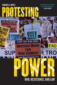 Title: Protesting Power: War, Resistance, and Law, Author: Francis A. Boyle University of Illinois