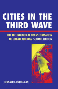 Title: Cities in the Third Wave: The Technological Transformation of Urban America / Edition 2, Author: Leonard I. Ruchelman