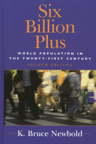 Title: Six Billion Plus: World Population in the Twenty-first Century / Edition 2, Author: K. Bruce Newbold