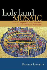 Title: Holy Land Mosaic: Stories of Cooperation and Coexistence between Israelis and Palestinians, Author: Daniel Gavron author of Holy Land Mosai
